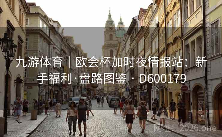 九游体育|欧会杯加时夜情报站:新手福利·盘路图鉴 · D600179 第1张 九游体育|欧会杯加时夜情报站:新手福利·盘路图鉴 · D600179 第1张