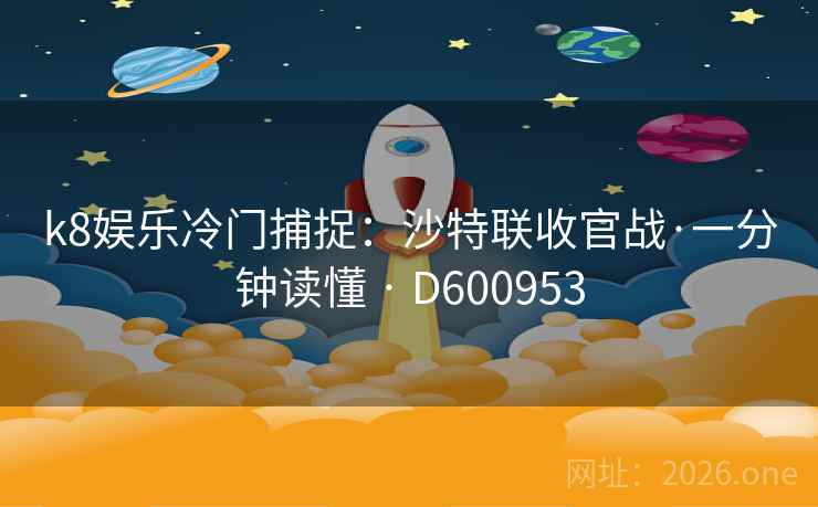 k8娱乐冷门捕捉:沙特联收官战·一分钟读懂 · D600953 第2张 k8娱乐冷门捕捉:沙特联收官战·一分钟读懂 · D600953 第2张