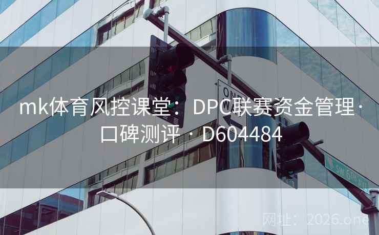 mk体育风控课堂:DPC联赛资金管理·口碑测评 · D604484 第2张 mk体育风控课堂:DPC联赛资金管理·口碑测评 · D604484 第2张