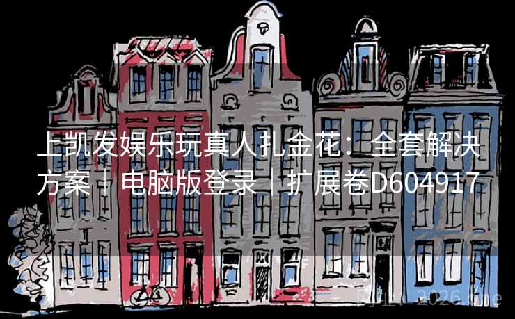 上凯发娱乐玩真人扎金花：全套解决方案｜电脑版登录｜扩展卷D604917  第1张