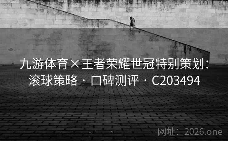 九游体育×王者荣耀世冠特别策划：滚球策略 · 口碑测评 C203494  第2张