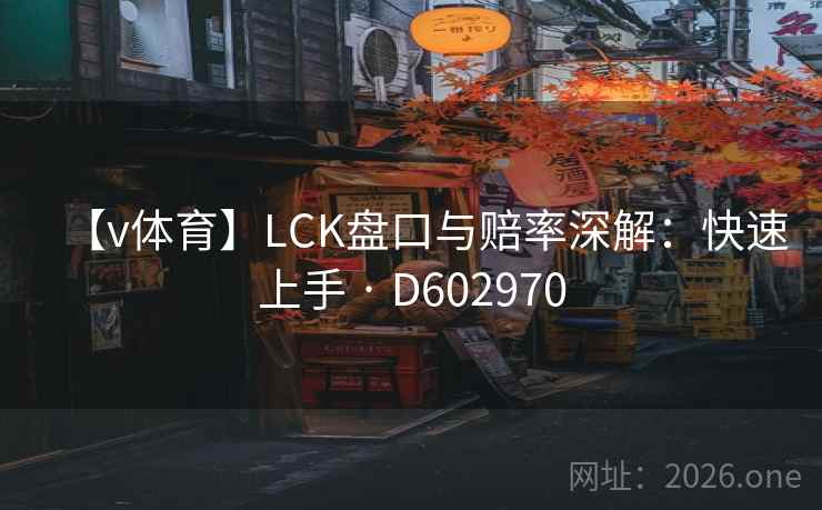 【v体育】LCK盘口与赔率深解：快速上手 · D602970  第2张