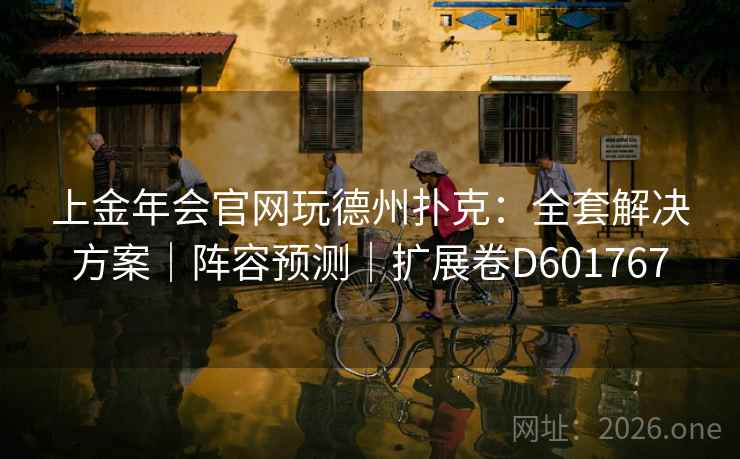 上金年会官网玩德州扑克:全套解决方案|阵容预测|扩展卷D601767 第2张 上金年会官网玩德州扑克:全套解决方案|阵容预测|扩展卷D601767 第2张