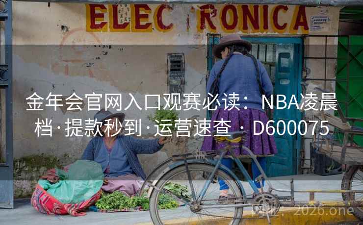 金年会官网入口观赛必读:NBA凌晨档·提款秒到·运营速查 · D600075 第1张 金年会官网入口观赛必读:NBA凌晨档·提款秒到·运营速查 · D600075 第1张