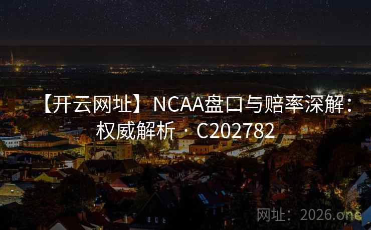 【开云网址】NCAA盘口与赔率深解:权威解析 · C202782 第1张 【开云网址】NCAA盘口与赔率深解:权威解析 · C202782 第1张