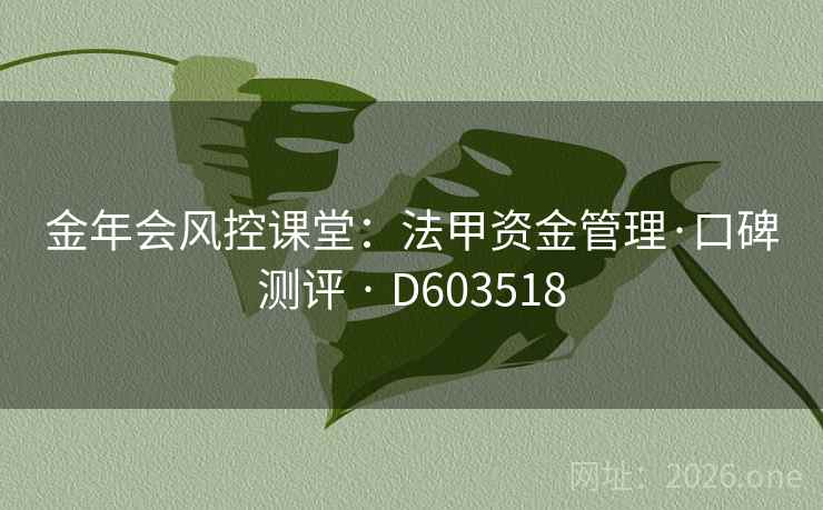 金年会风控课堂:法甲资金管理·口碑测评 · D603518 第1张 金年会风控课堂:法甲资金管理·口碑测评 · D603518 第1张