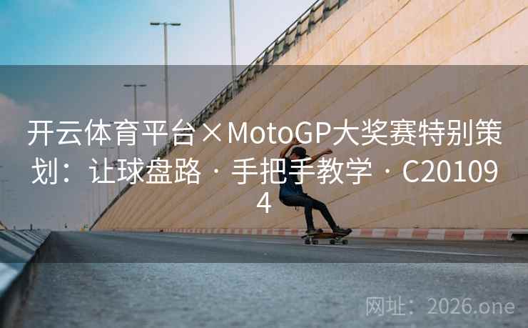 开云体育平台×MotoGP大奖赛特别策划:让球盘路 · 手把手教学 C201094 第2张 开云体育平台×MotoGP大奖赛特别策划:让球盘路 · 手把手教学 C201094 第2张
