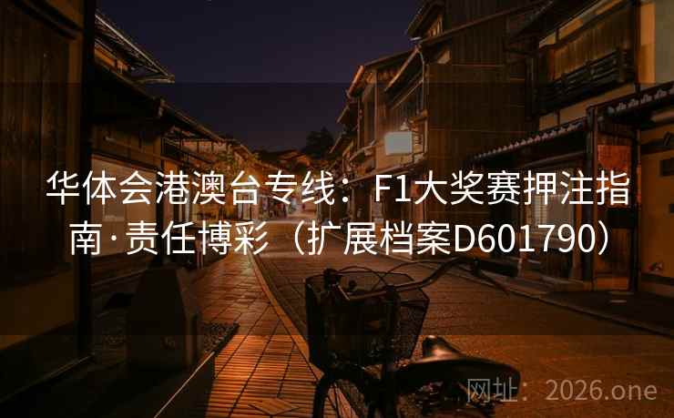 华体会港澳台专线：F1大奖赛押注指南·责任博彩（扩展档案D601790）  第2张