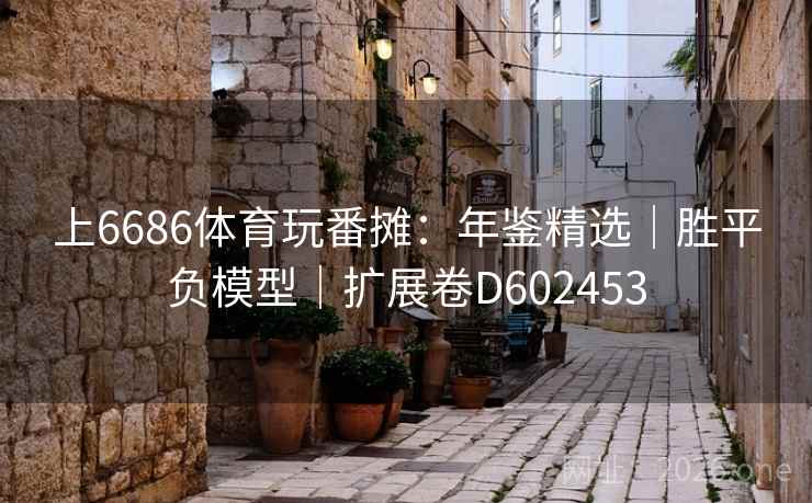 上6686体育玩番摊:年鉴精选|胜平负模型|扩展卷D602453 第2张 上6686体育玩番摊:年鉴精选|胜平负模型|扩展卷D602453 第2张