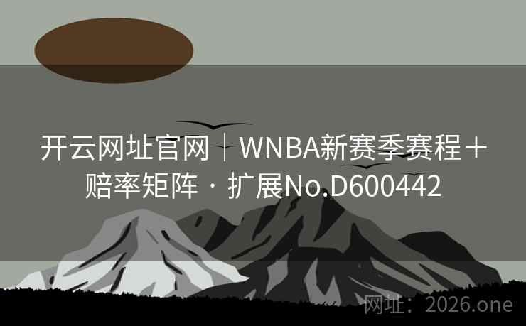 开云网址官网｜WNBA新赛季赛程＋赔率矩阵 · 扩展No.D600442