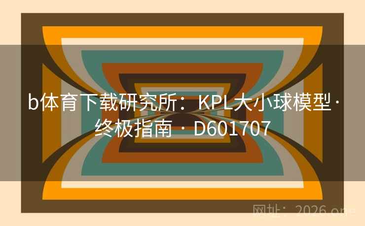 b体育下载研究所:KPL大小球模型·终极指南 · D601707 第2张 b体育下载研究所:KPL大小球模型·终极指南 · D601707 第2张